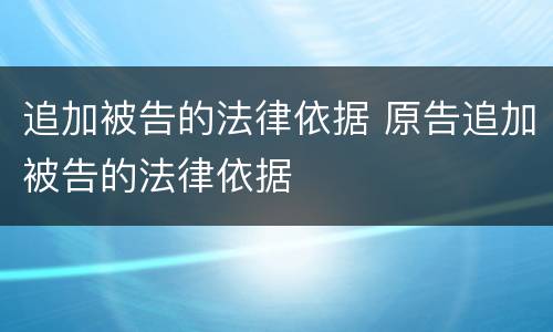 追加被告的法律依据 原告追加被告的法律依据