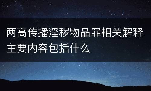 两高传播淫秽物品罪相关解释主要内容包括什么