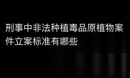 刑事中非法种植毒品原植物案件立案标准有哪些