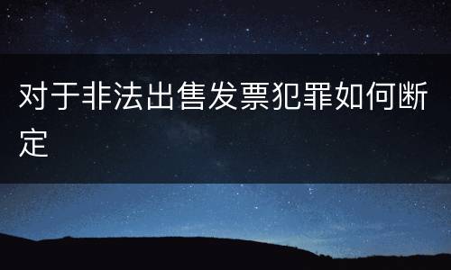 对于非法出售发票犯罪如何断定