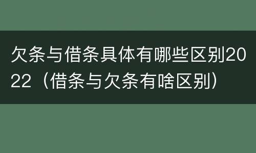 欠条与借条具体有哪些区别2022（借条与欠条有啥区别）