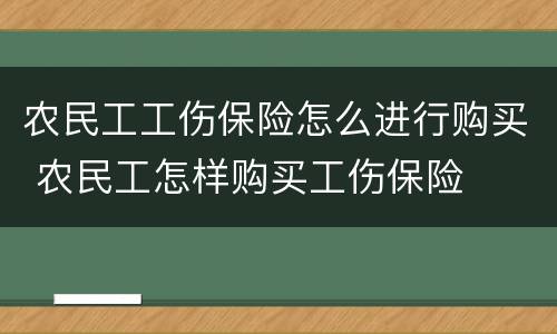 农民工工伤保险怎么进行购买 农民工怎样购买工伤保险
