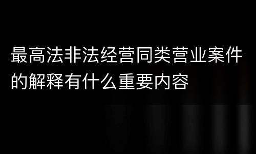 最高法非法经营同类营业案件的解释有什么重要内容