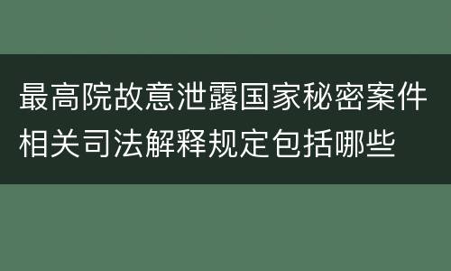 最高院故意泄露国家秘密案件相关司法解释规定包括哪些