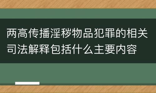 两高传播淫秽物品犯罪的相关司法解释包括什么主要内容