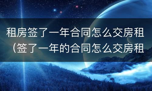 租房签了一年合同怎么交房租（签了一年的合同怎么交房租）