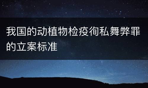 我国的动植物检疫徇私舞弊罪的立案标准