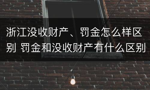 浙江没收财产、罚金怎么样区别 罚金和没收财产有什么区别