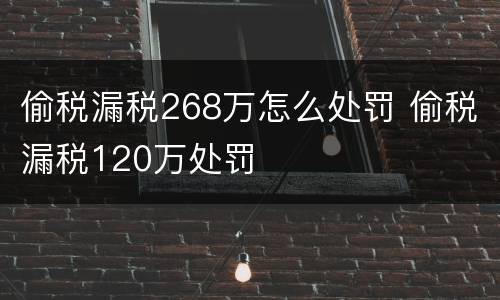 偷税漏税268万怎么处罚 偷税漏税120万处罚