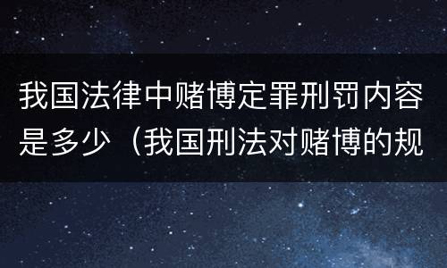 我国法律中赌博定罪刑罚内容是多少（我国刑法对赌博的规定）