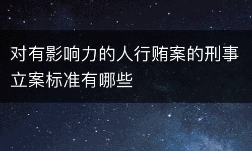 对有影响力的人行贿案的刑事立案标准有哪些