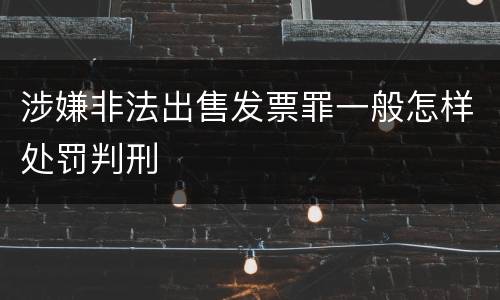 涉嫌非法出售发票罪一般怎样处罚判刑