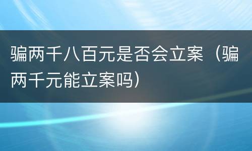 骗两千八百元是否会立案（骗两千元能立案吗）