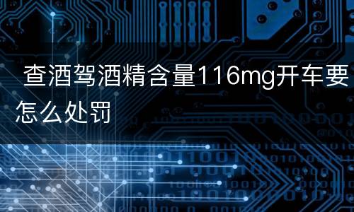  查酒驾酒精含量116mg开车要怎么处罚