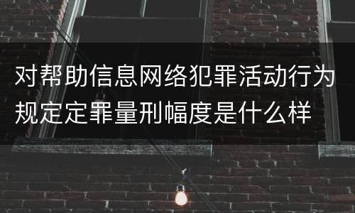 对帮助信息网络犯罪活动行为规定定罪量刑幅度是什么样