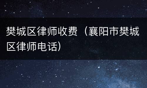 樊城区律师收费(襄阳市樊城区律师电话)