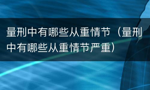 量刑中有哪些从重情节（量刑中有哪些从重情节严重）