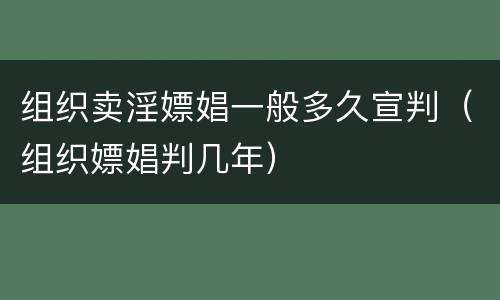 组织卖淫嫖娼一般多久宣判（组织嫖娼判几年）