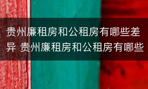 贵州廉租房和公租房有哪些差异 贵州廉租房和公租房有哪些差异呢