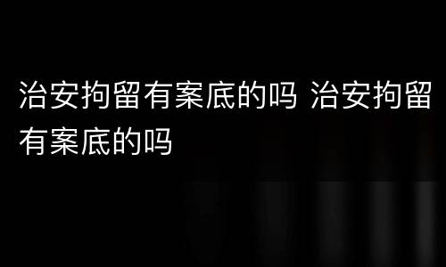 治安拘留有案底的吗 治安拘留有案底的吗