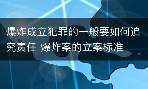 爆炸成立犯罪的一般要如何追究责任 爆炸案的立案标准