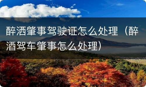 醉洒肇事驾驶证怎么处理（醉酒驾车肇事怎么处理）
