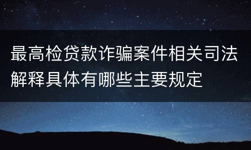 最高检贷款诈骗案件相关司法解释具体有哪些主要规定