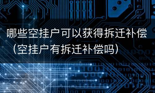 哪些空挂户可以获得拆迁补偿（空挂户有拆迁补偿吗）