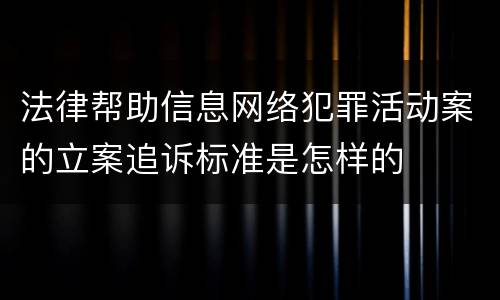 法律帮助信息网络犯罪活动案的立案追诉标准是怎样的