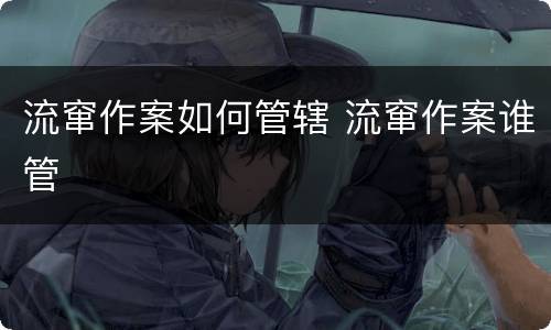 流窜作案如何管辖 流窜作案谁管