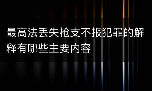 最高法丢失枪支不报犯罪的解释有哪些主要内容