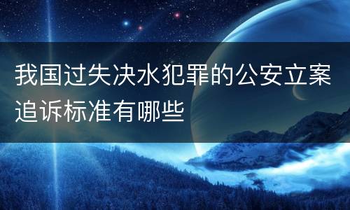 我国过失决水犯罪的公安立案追诉标准有哪些