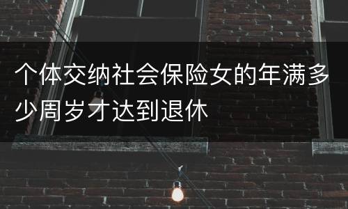 个体交纳社会保险女的年满多少周岁才达到退休