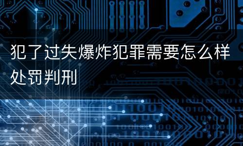 犯了过失爆炸犯罪需要怎么样处罚判刑