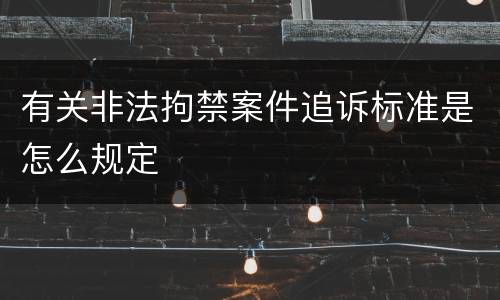 有关非法拘禁案件追诉标准是怎么规定