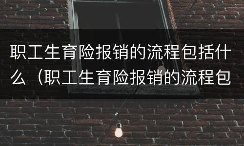 职工生育险报销的流程包括什么(职工生育险报销的流程包括什么意思)
