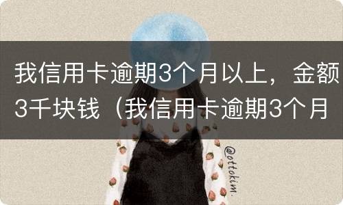 我信用卡逾期3个月以上，金额3千块钱（我信用卡逾期3个月以上,金额3千块钱会起诉吗）