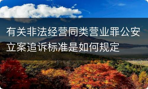有关非法经营同类营业罪公安立案追诉标准是如何规定