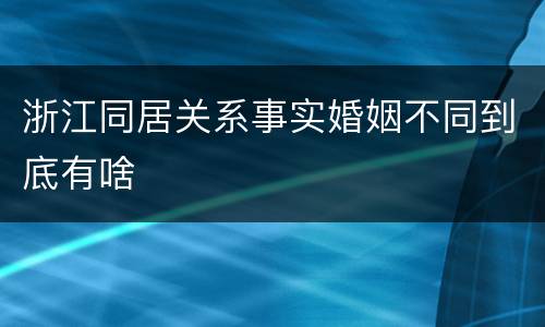 浙江同居关系事实婚姻不同到底有啥