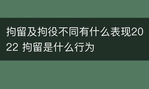 拘留及拘役不同有什么表现2022 拘留是什么行为