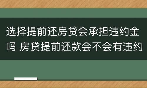 选择提前还房贷会承担违约金吗 房贷提前还款会不会有违约金