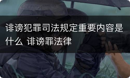 诽谤犯罪司法规定重要内容是什么 诽谤罪法律