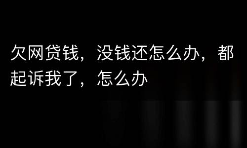 欠网贷钱，没钱还怎么办，都起诉我了，怎么办