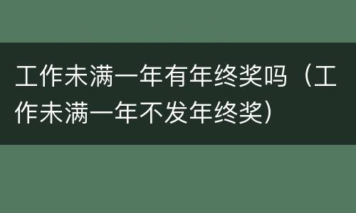 工作未满一年有年终奖吗（工作未满一年不发年终奖）