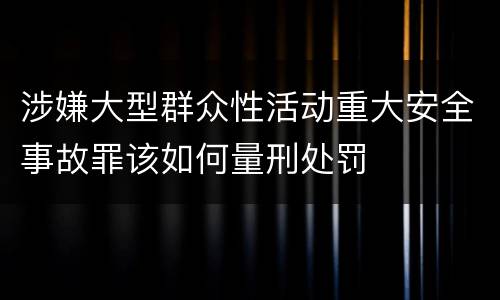 涉嫌大型群众性活动重大安全事故罪该如何量刑处罚