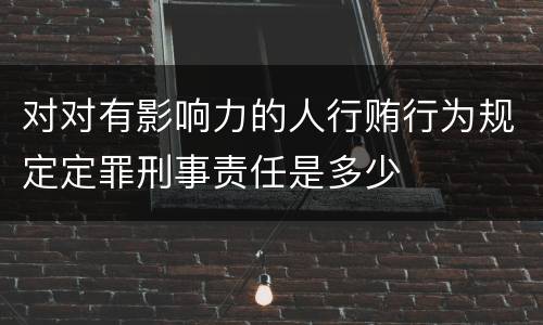 对对有影响力的人行贿行为规定定罪刑事责任是多少