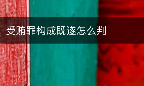 受贿罪构成既遂怎么判