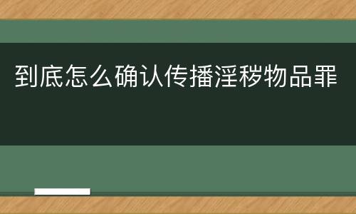 到底怎么确认传播淫秽物品罪