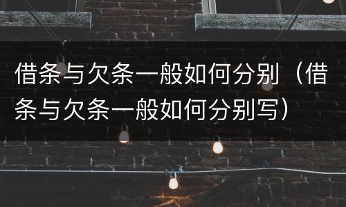 借条与欠条一般如何分别（借条与欠条一般如何分别写）