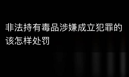 非法持有毒品涉嫌成立犯罪的该怎样处罚